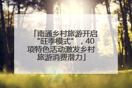 南通乡村旅游开启“旺季模式”，40项特色活动激发乡村旅游消费潜力