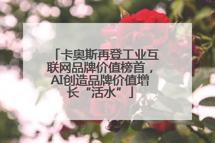 卡奥斯再登工业互联网品牌价值榜首，AI创造品牌价值增长“活水”