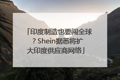 印度制造也要闯全球？Shein据悉将扩大印度供应商网络