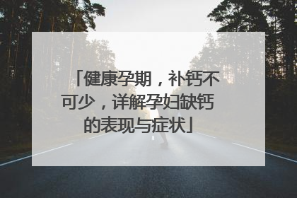 健康孕期，补钙不可少，详解孕妇缺钙的表现与症状