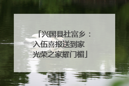 兴国县社富乡：入伍喜报送到家 光荣之家耀门楣