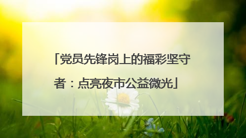 党员先锋岗上的福彩坚守者：点亮夜市公益微光