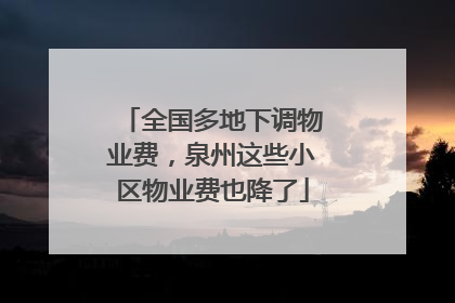 全国多地下调物业费，泉州这些小区物业费也降了