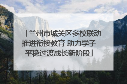 兰州市城关区多校联动推进衔接教育 助力学子平稳过渡成长新阶段
