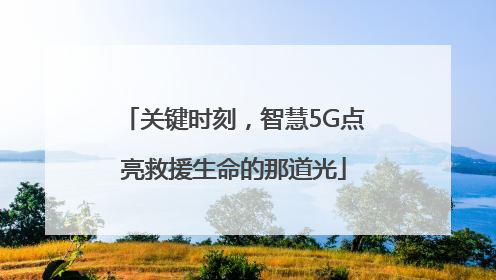 关键时刻，智慧5G点亮救援生命的那道光