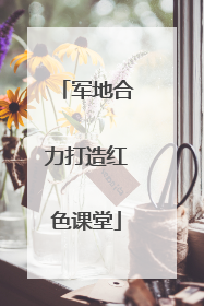 军地合力打造红色课堂