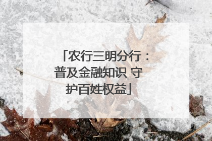 农行三明分行：普及金融知识 守护百姓权益