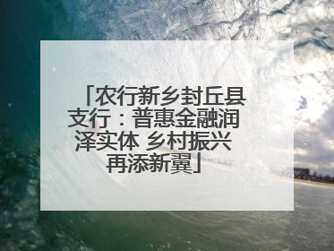 农行新乡封丘县支行：普惠金融润泽实体 乡村振兴再添新翼