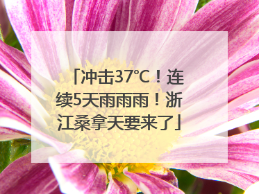 冲击37℃！连续5天雨雨雨！浙江桑拿天要来了