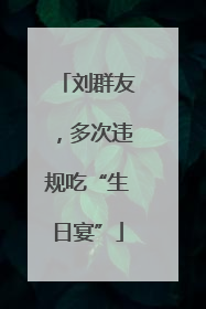 刘群友，多次违规吃“生日宴”