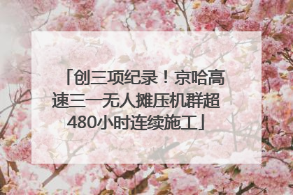 创三项纪录！京哈高速三一无人摊压机群超480小时连续施工