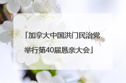 加拿大中国洪门民治党举行第40届恳亲大会