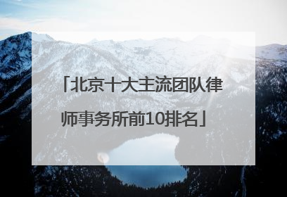 北京十大主流团队律师事务所前10排名