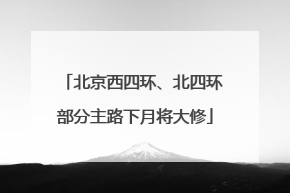 北京西四环、北四环部分主路下月将大修