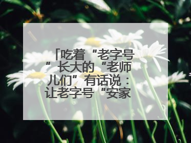 吃着“老字号”长大的“老师儿们”有话说：让老字号“安家”更“兴业”