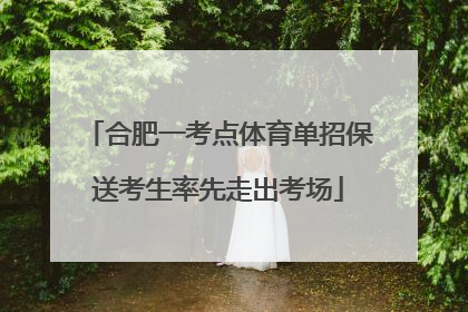 合肥一考点体育单招保送考生率先走出考场