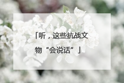 听，这些抗战文物“会说话”