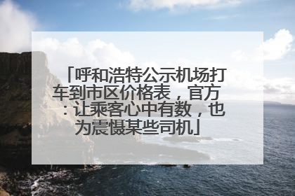 呼和浩特公示机场打车到市区价格表，官方：让乘客心中有数，也为震慑某些司机