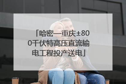 哈密—重庆±800千伏特高压直流输电工程投产送电