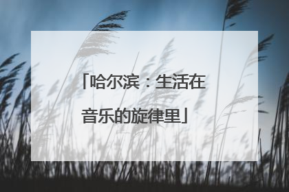 哈尔滨：生活在音乐的旋律里