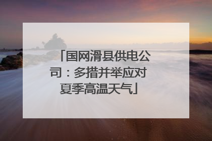 国网滑县供电公司：多措并举应对夏季高温天气