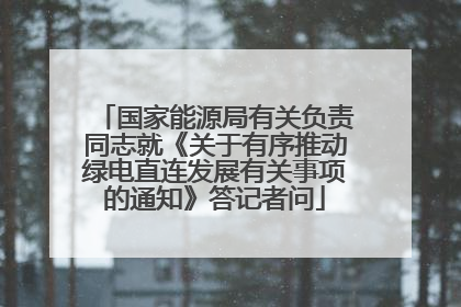 国家能源局有关负责同志就《关于有序推动绿电直连发展有关事项的通知》答记者问