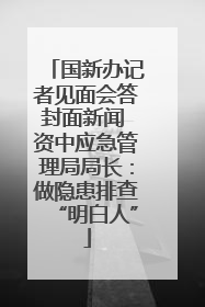 国新办记者见面会答封面新闻 资中应急管理局局长：做隐患排查“明白人”