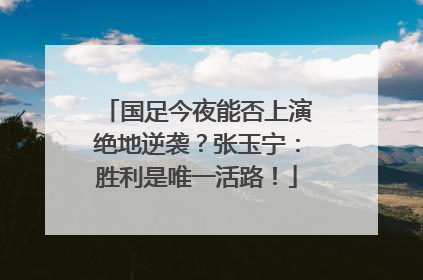 国足今夜能否上演绝地逆袭？张玉宁：胜利是唯一活路！