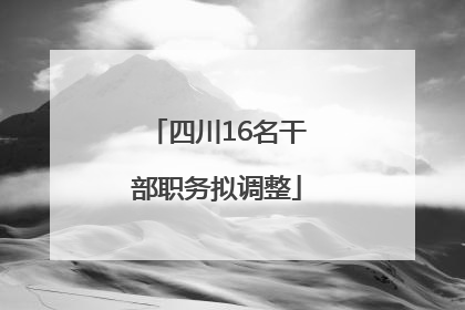 四川16名干部职务拟调整