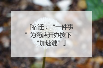 宿迁：“一件事”为药店开办按下“加速键”