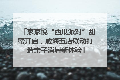 家家悦“西瓜派对”甜蜜开启，威海五店联动打造亲子消暑新体验