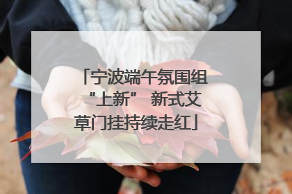 宁波端午氛围组“上新” 新式艾草门挂持续走红