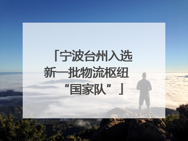 宁波台州入选新一批物流枢纽“国家队”