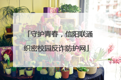守护青春，信阳联通织密校园反诈防护网