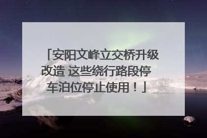 安阳文峰立交桥升级改造 这些绕行路段停车泊位停止使用！