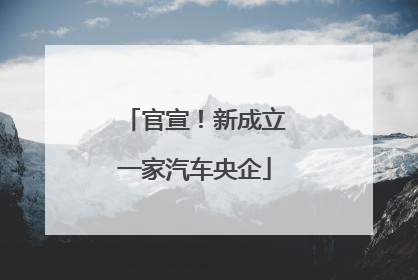 官宣！新成立一家汽车央企