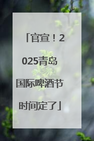 官宣！2025青岛国际啤酒节时间定了
