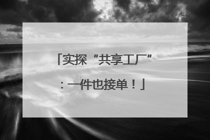 实探“共享工厂”：一件也接单！