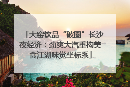 大窑饮品“破圈”长沙夜经济：劲爽大汽重构美食江湖味觉坐标系