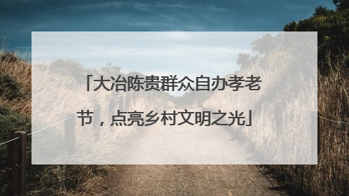 大冶陈贵群众自办孝老节，点亮乡村文明之光