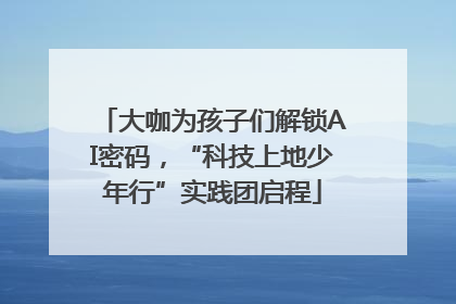 大咖为孩子们解锁AI密码，“科技上地少年行”实践团启程