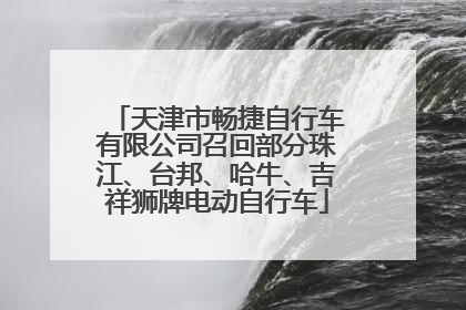 天津市畅捷自行车有限公司召回部分珠江、台邦、哈牛、吉祥狮牌电动自行车