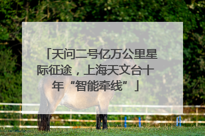 天问二号亿万公里星际征途，上海天文台十年“智能牵线”