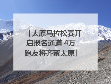 太原马拉松赛开启报名通道 4万跑友将齐聚太原