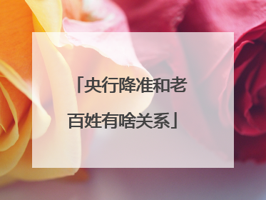 央行降准和老百姓有啥关系