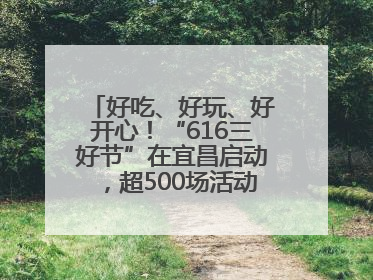 好吃、好玩、好开心！“616三好节”在宜昌启动，超500场活动邀您乐购湖北