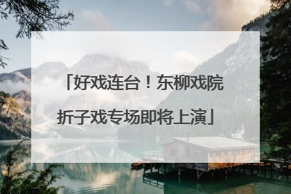好戏连台！东柳戏院折子戏专场即将上演