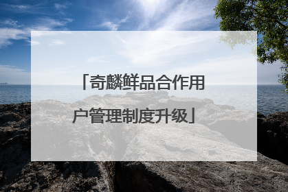 奇麟鲜品合作用户管理制度升级