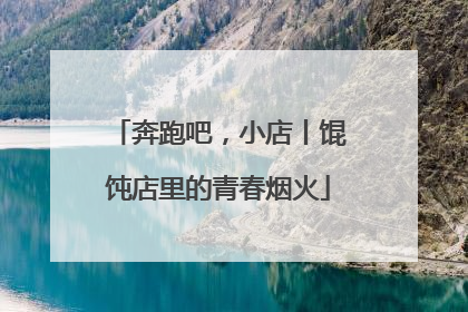 奔跑吧，小店丨馄饨店里的青春烟火