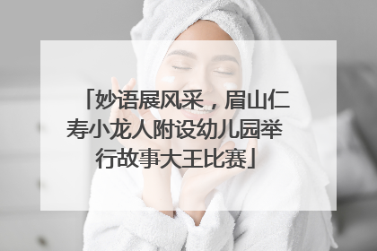 妙语展风采，眉山仁寿小龙人附设幼儿园举行故事大王比赛